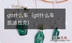 gtl什么车凯迪拉克 gtl什么车