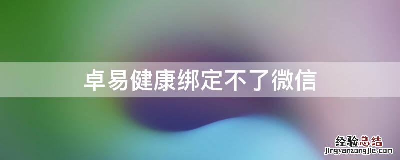 卓易健康app注册不了 卓易健康绑定不了微信