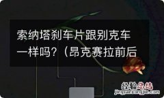 昂克赛拉前后刹车片一样吗 索纳塔刹车片跟别克车一样吗?