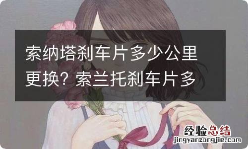 索纳塔刹车片多少公里更换? 索兰托刹车片多久换