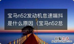 宝马n52怠速异响 宝马n52发动机怠速喘抖是什么原因