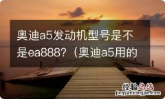 奥迪a5用的是ea 888发动机吗 奥迪a5发动机型号是不是ea888?