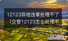 交管12123怎么处理不了异地违章 12123异地违章处理不了