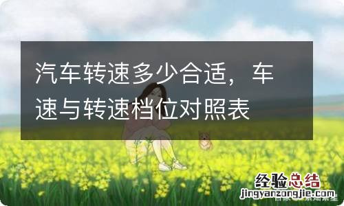 汽车转速多少合适，车速与转速档位对照表