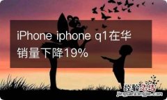 iPhone iphone q1在华销量下降19%