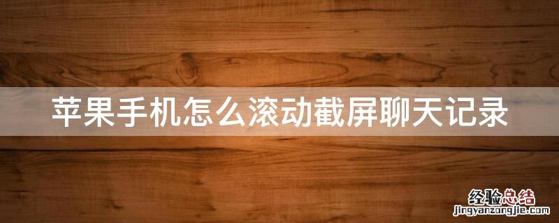 iphone手机怎么滚动截屏聊天记录图片 iPhone手机怎么滚动截屏聊天记录