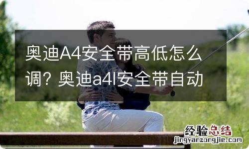 奥迪A4安全带高低怎么调? 奥迪a4l安全带自动收紧在哪里设置