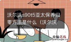 沃尔沃亚太s90b5 沃尔沃s90t5亚太保养归零方法是什么