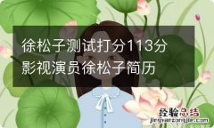 徐松子测试打分113分 影视演员徐松子简历