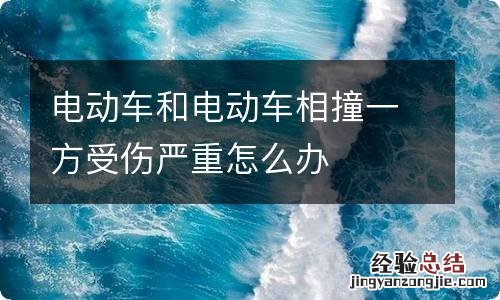 电动车和电动车相撞一方受伤严重怎么办