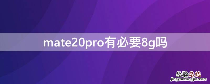 mate20pro还有必要买吗 mate20pro有必要8g吗