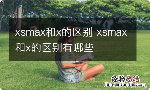 xsmax和x的区别 xsmax和x的区别有哪些