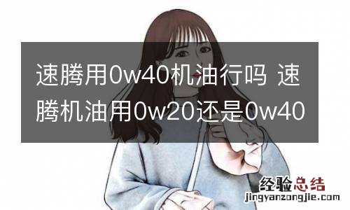 速腾用0w40机油行吗 速腾机油用0w20还是0w40