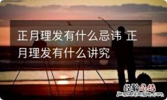 正月理发有什么忌讳 正月理发有什么讲究