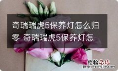 奇瑞瑞虎5保养灯怎么归零 奇瑞瑞虎5保养灯怎么归零方法