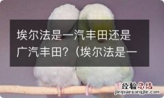 埃尔法是一汽丰田还是广汽丰田在卖 埃尔法是一汽丰田还是广汽丰田?