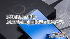 魅族16plus手机息屏显示通知图标去不掉怎么办