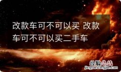 改款车可不可以买 改款车可不可以买二手车