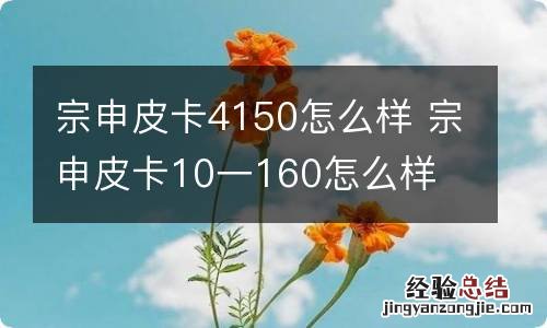 宗申皮卡4150怎么样 宗申皮卡10一160怎么样