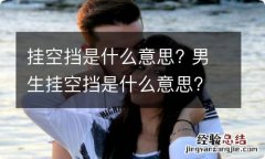 挂空挡是什么意思? 男生挂空挡是什么意思?