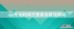 qq号长时间不登录会被注销吗