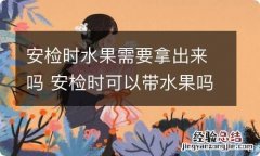 安检时水果需要拿出来吗 安检时可以带水果吗