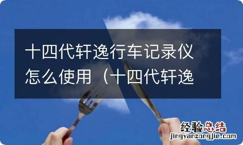 十四代轩逸行车记录仪怎么使用视频 十四代轩逸行车记录仪怎么使用