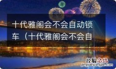 十代雅阁会不会自动锁车门 十代雅阁会不会自动锁车