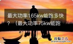 最大功率75kw能跑多快 最大功率165kw能跑多快？