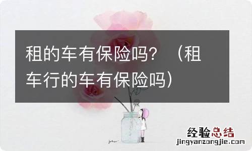 租车行的车有保险吗 租的车有保险吗？