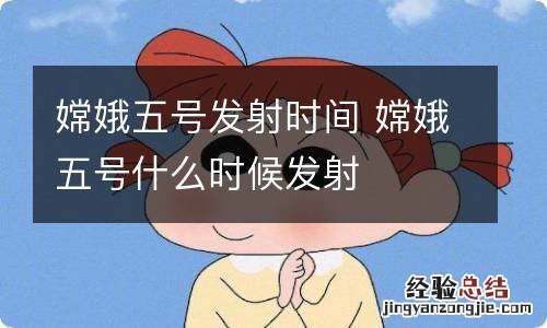 嫦娥五号发射时间 嫦娥五号什么时候发射