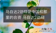 马自达2劲翔是中国和那里的合资 马自达2劲翔是什么发动机