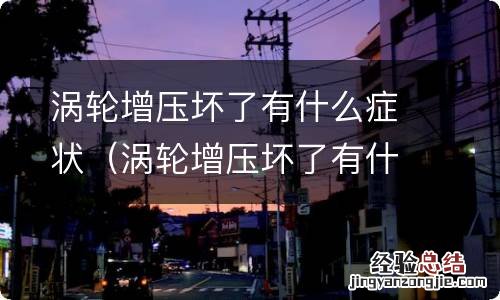 涡轮增压坏了有什么症状水温高吗柴油 涡轮增压坏了有什么症状