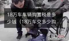 18万车交多少购置税 18万车车辆购置税是多少钱