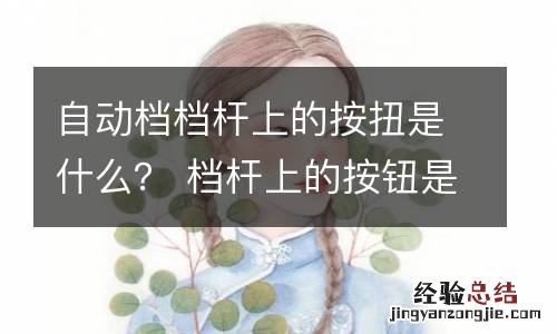 自动档档杆上的按扭是什么？ 档杆上的按钮是什么