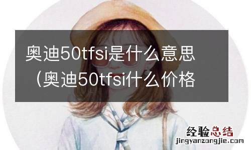 奥迪50tfsi什么价格 奥迪50tfsi是什么意思