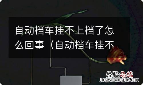 自动档车挂不上档了怎么回事儿 自动档车挂不上档了怎么回事