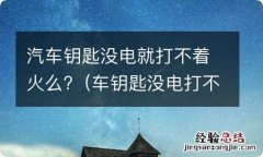 车钥匙没电打不着车吗 汽车钥匙没电就打不着火么?