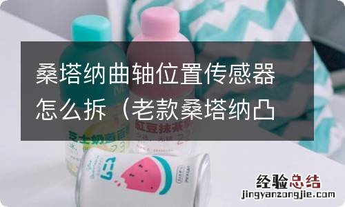 老款桑塔纳凸轮轴位置传感器怎么拆 桑塔纳曲轴位置传感器怎么拆