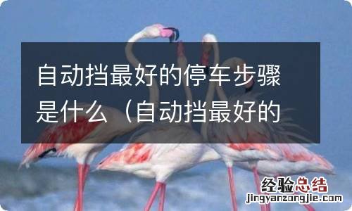 自动挡最好的停车步骤是什么 自动挡最好的停车步骤是什么