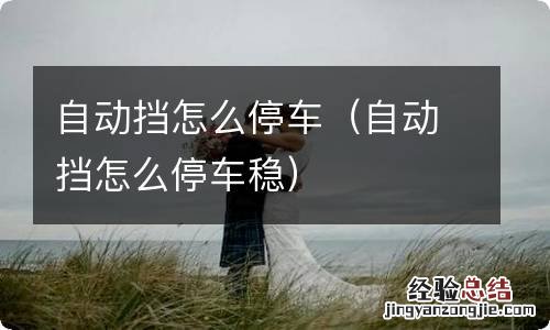 自动挡怎么停车稳 自动挡怎么停车