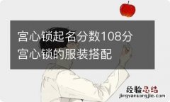 宫心锁起名分数108分 宫心锁的服装搭配