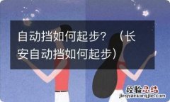 长安自动挡如何起步 自动挡如何起步？