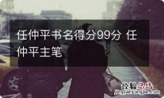 任仲平书名得分99分 任仲平主笔