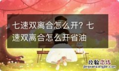 七速双离合怎么开? 七速双离合怎么开省油