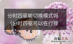 分时四驱可以在行驶中切换吗 分时四驱能切换模式吗