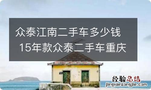 众泰江南二手车多少钱 15年款众泰二手车重庆市内多少钱