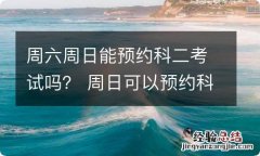 周六周日能预约科二考试吗？ 周日可以预约科二吗