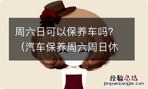 汽车保养周六周日休息吗 周六日可以保养车吗？