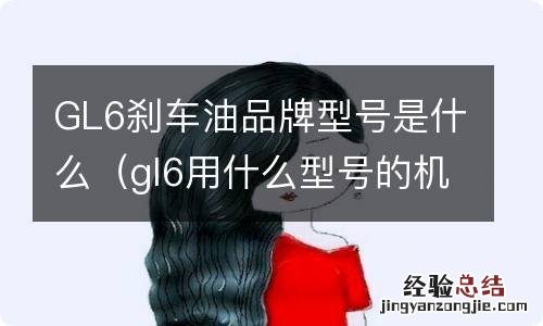 gl6用什么型号的机油 GL6刹车油品牌型号是什么